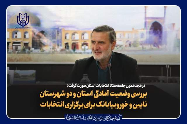 بررسی وضعیت آمادگی استان و دو شهرستان نایین و خوروبیابانک برای برگزاری انتخابات